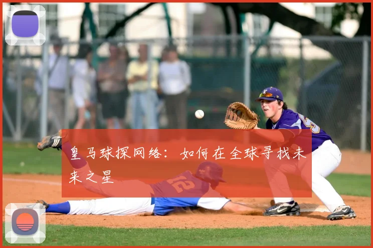 皇马球探网络:如何在全球寻找未来之星