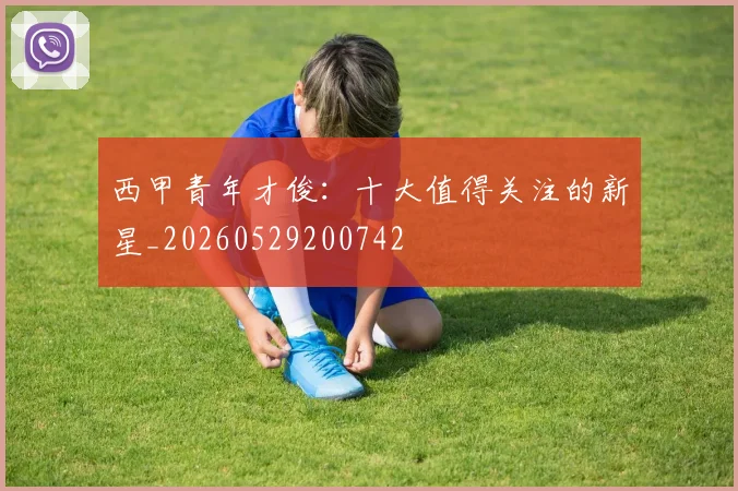西甲青年才俊:十大值得关注的新星_20260529200742