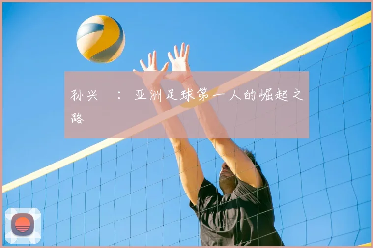 孙兴慜：亚洲足球第一人的崛起之路
