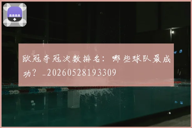 欧冠夺冠次数排名：哪些球队最成功？_20260528193309