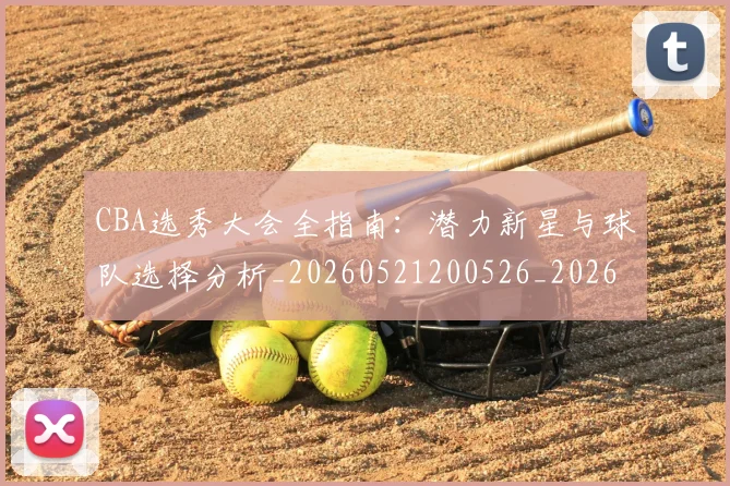 CBA选秀大会全指南：潜力新星与球队选择分析_20260521200526_20260606165313