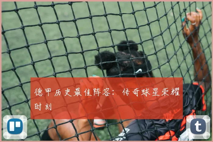 德甲历史最佳阵容：传奇球星荣耀时刻
