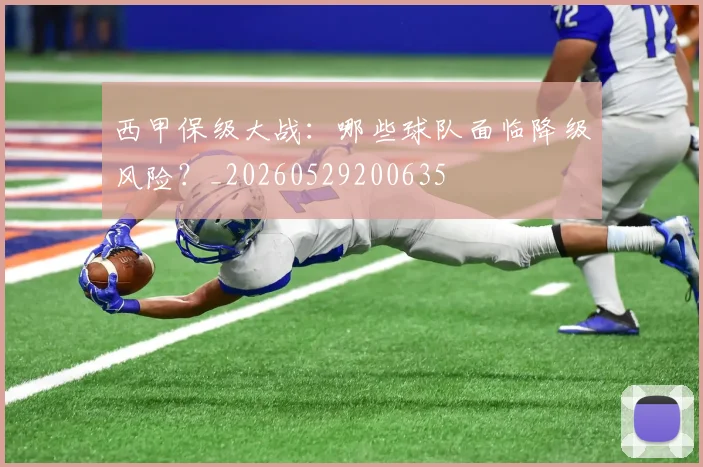西甲保级大战:哪些球队面临降级风险?_20260529200635